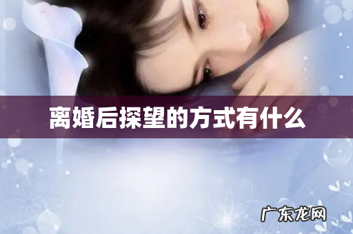 离婚后探望的方式有什么