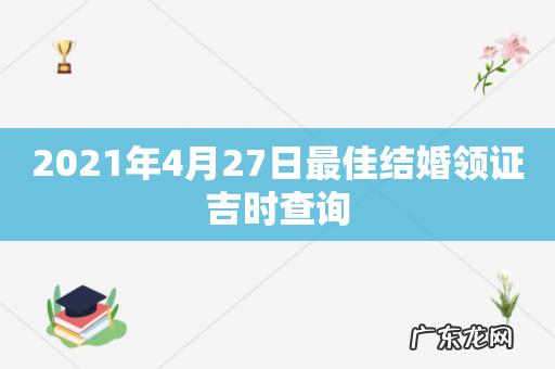 2021年4月27日最佳结婚领证吉时查询
