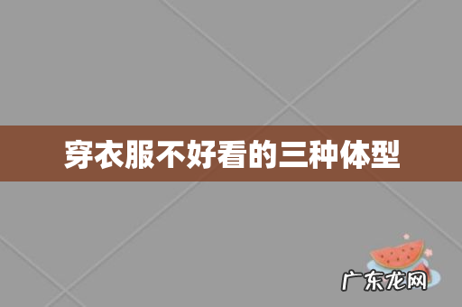 穿衣服不好看的三种体型