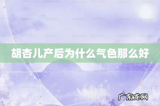 胡杏儿产后为什么气色那么好