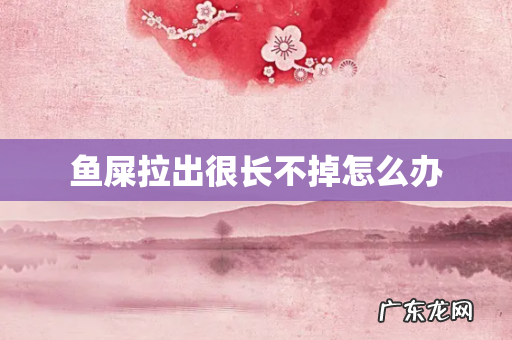 鱼屎拉出很长不掉怎么办