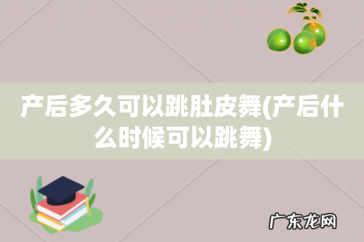 产后什么时候可以跳舞 产后多久可以跳肚皮舞