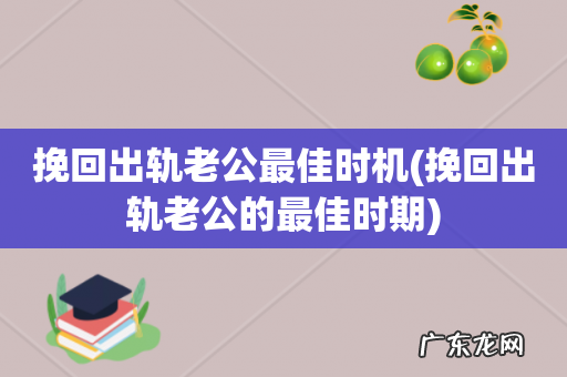 挽回出轨老公的最佳时期 挽回出轨老公最佳时机