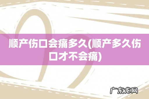 顺产多久伤口才不会痛 顺产伤口会痛多久