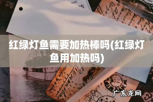 红绿灯鱼用加热吗 红绿灯鱼需要加热棒吗