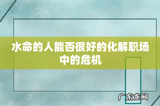 水命的人能否很好的化解职场中的危机