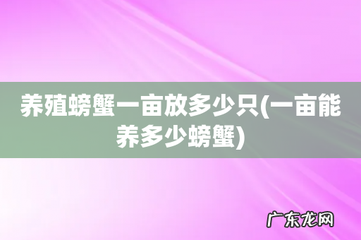 一亩能养多少螃蟹 养殖螃蟹一亩放多少只