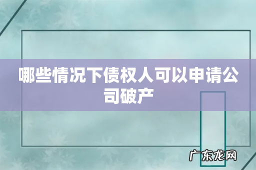 哪些情况下债权人可以申请公司破产