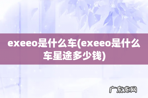 exeeo是什么车星途多少钱 exeeo是什么车