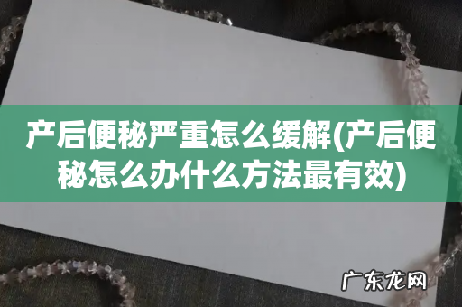 产后便秘怎么办什么方法最有效 产后便秘严重怎么缓解