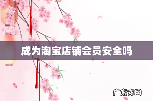 成为淘宝店铺会员安全吗