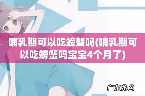 哺乳期可以吃螃蟹吗宝宝4个月了 哺乳期可以吃螃蟹吗