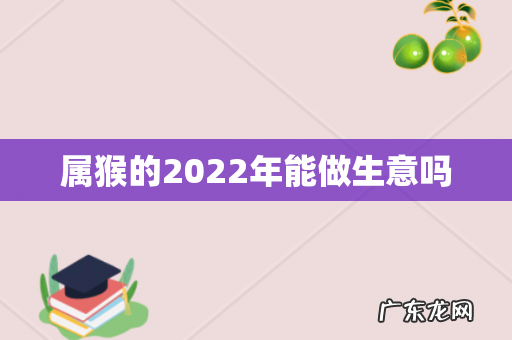 属猴的2022年能做生意吗