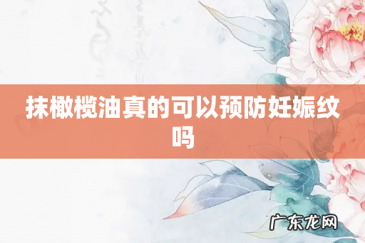 抹橄榄油真的可以预防妊娠纹吗