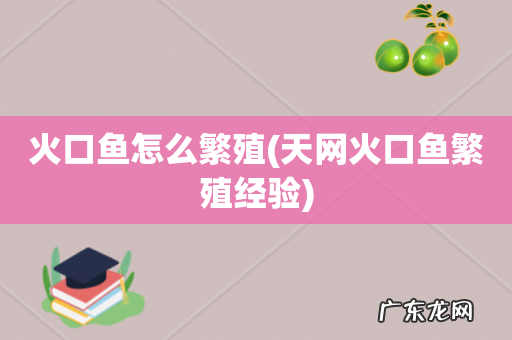 天网火口鱼繁殖经验 火口鱼怎么繁殖