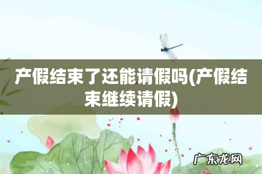 产假结束继续请假 产假结束了还能请假吗