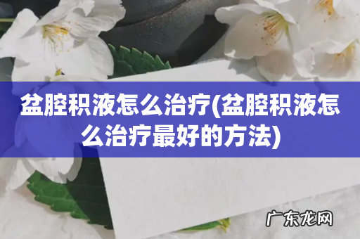 盆腔积液怎么治疗最好的方法 盆腔积液怎么治疗
