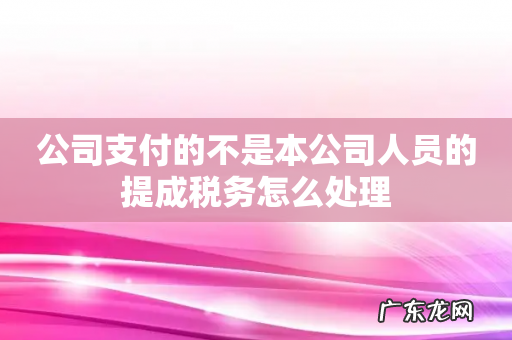 公司支付的不是本公司人员的提成税务怎么处理