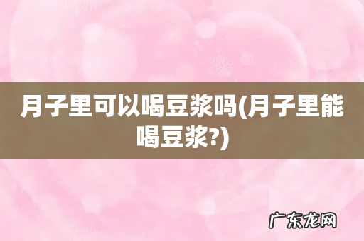 月子里能喝豆浆? 月子里可以喝豆浆吗
