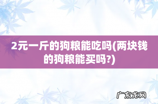 两块钱的狗粮能买吗? 2元一斤的狗粮能吃吗