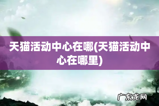 天猫活动中心在哪里 天猫活动中心在哪