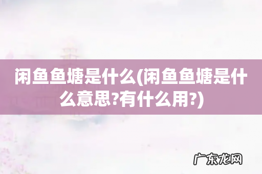 闲鱼鱼塘是什么意思?有什么用? 闲鱼鱼塘是什么