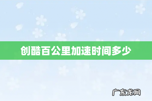 创酷百公里加速时间多少