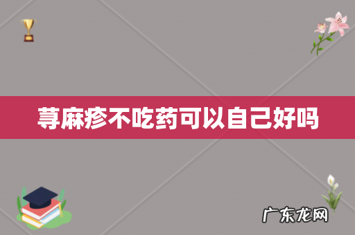 荨麻疹不吃药可以自己好吗
