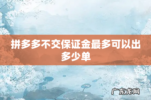 拼多多不交保证金最多可以出多少单