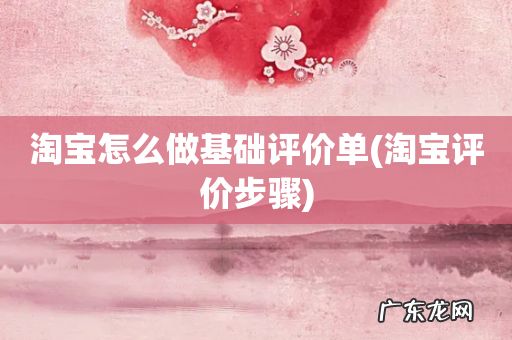 淘宝评价步骤 淘宝怎么做基础评价单