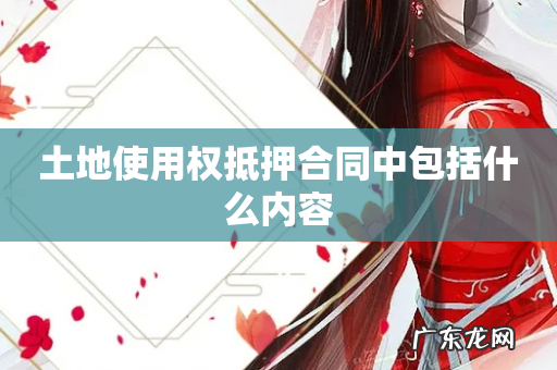 土地使用权抵押合同中包括什么内容