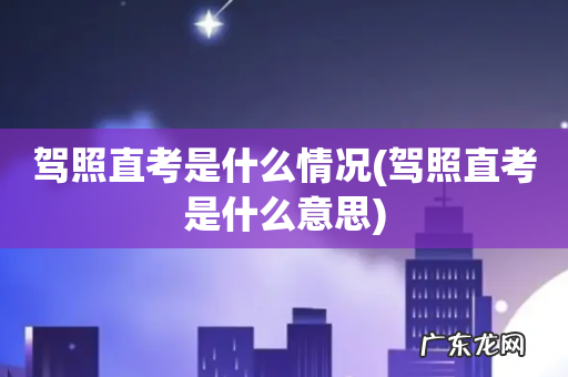 驾照直考是什么意思 驾照直考是什么情况