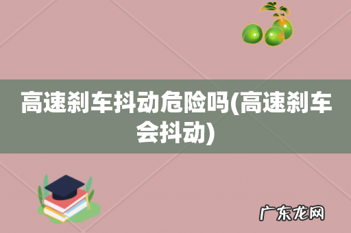 高速刹车会抖动 高速刹车抖动危险吗