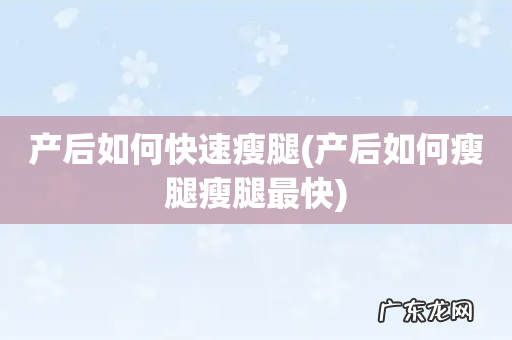 产后如何瘦腿瘦腿最快 产后如何快速瘦腿