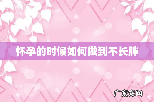 怀孕的时候如何做到不长胖