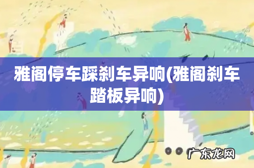 雅阁刹车踏板异响 雅阁停车踩刹车异响