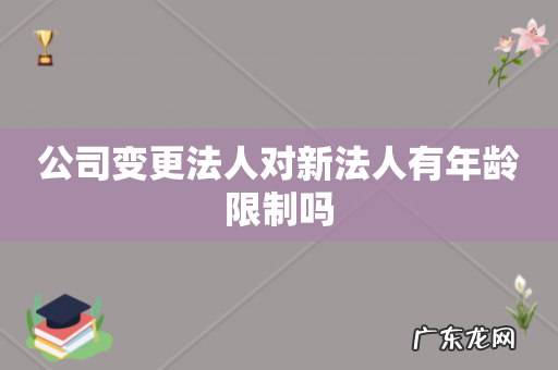公司变更法人对新法人有年龄限制吗