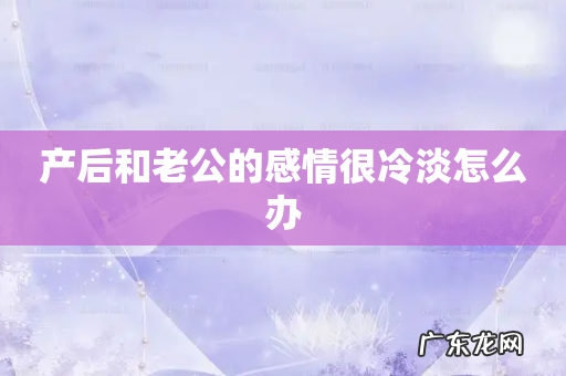 产后和老公的感情很冷淡怎么办