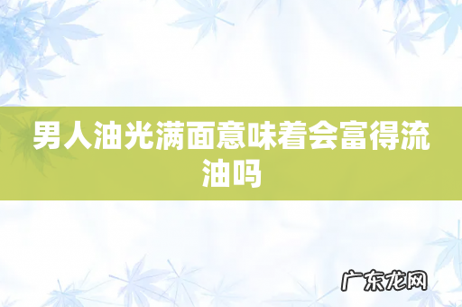 男人油光满面意味着会富得流油吗