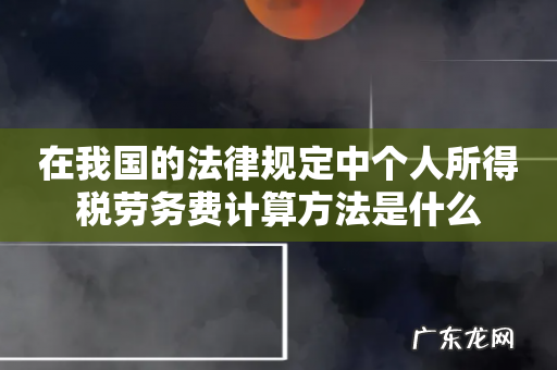 在我国的法律规定中个人所得税劳务费计算方法是什么
