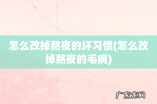 怎么改掉熬夜的毛病 怎么改掉熬夜的坏习惯