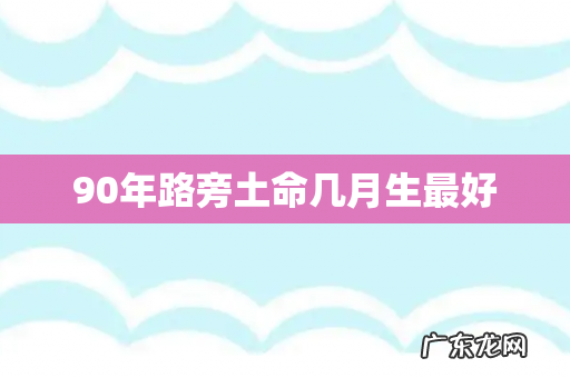 90年路旁土命几月生最好