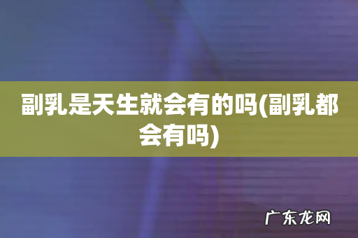 副乳都会有吗 副乳是天生就会有的吗