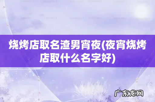 夜宵烧烤店取什么名字好 烧烤店取名渣男宵夜