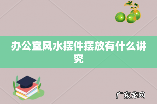 办公室风水摆件摆放有什么讲究