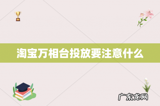 淘宝万相台投放要注意什么