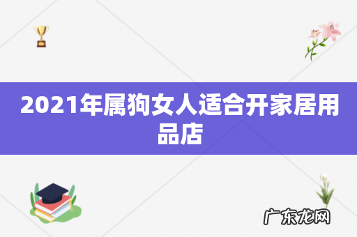 2021年属狗女人适合开家居用品店