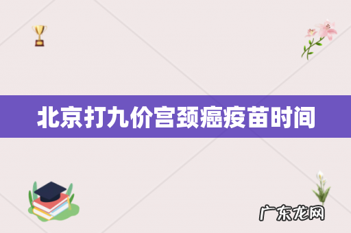 北京打九价宫颈癌疫苗时间