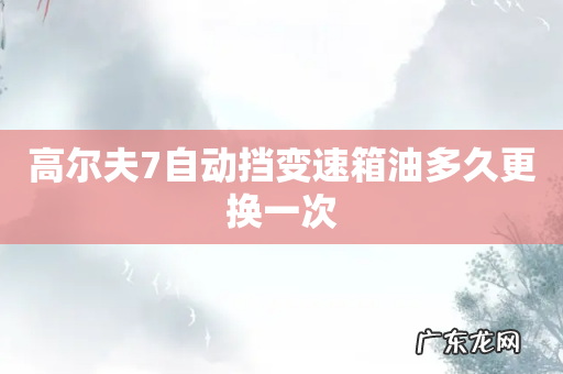 高尔夫7自动挡变速箱油多久更换一次