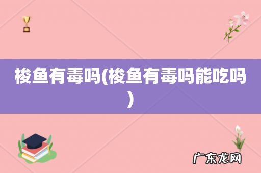 梭鱼有毒吗能吃吗 梭鱼有毒吗